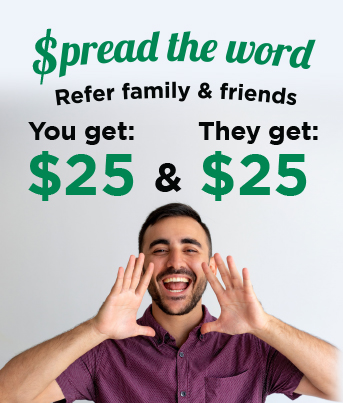 Spread the word. Refer family and friends. You get $25 and they get $25.