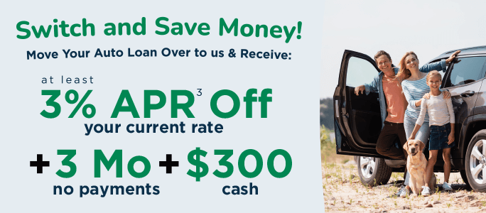 Switch your Auto Loan & Save Money! Move your auto loan over to us & receive: at least 3%25 APR off your current rate + 3 months no payments + $300 cash