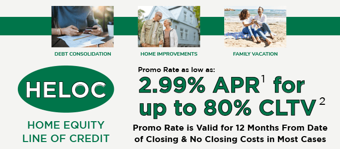 HELOC (Home Equity Line of Credit) - promo rate as low as: 2.99%25 APR for up to 80%25 CLTV. Promo rate is valid for 12 months from date of closing & no closing costs in most cases.