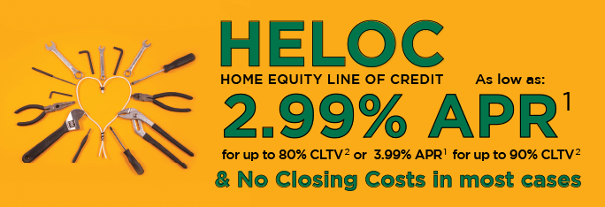 Home Equity Line of Credit as low as: 2.99%25 APR for up to 80%25 CLTV or 3.99%25 APR for up to 90%25 CLTV & no closing costs in most cases.