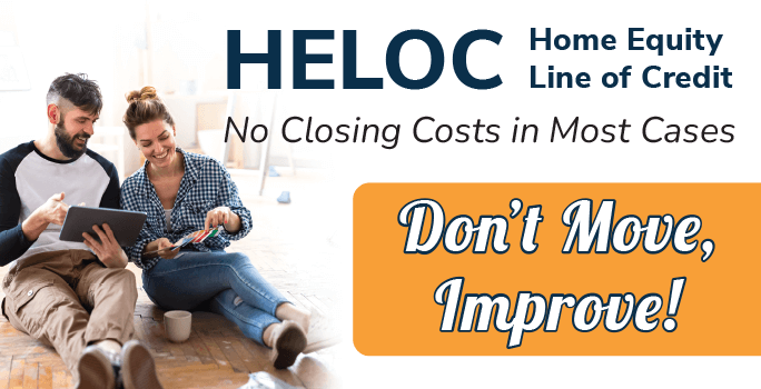 HELOC - Home Equity Line of Credit. No closing costs in most cases. Don't Move, Improve!