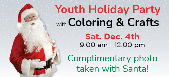 Youth Holiday party with coloring & crafts. Sat. Dec. 4th 9 am - 12 pm. Complimentary photo taken with Santa!